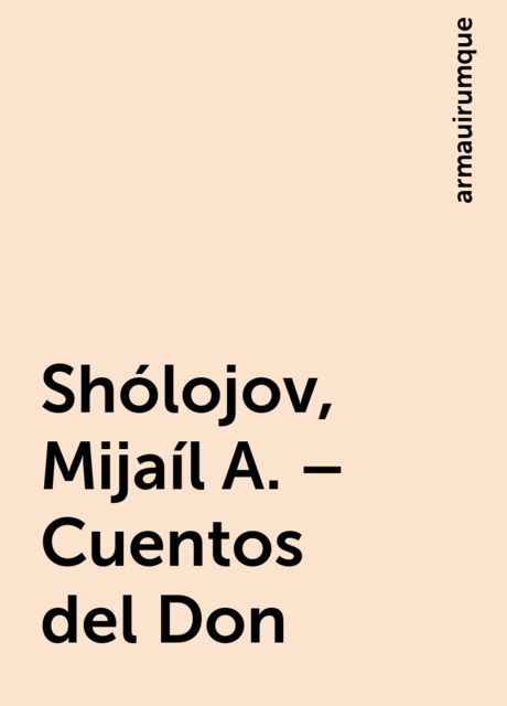 Shólojov, Mijaíl A. – Cuentos del Don, armauirumque