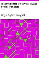 The Love Letters of Henry VIII to Anne Boleyn / With Notes, King of England Henry VIII