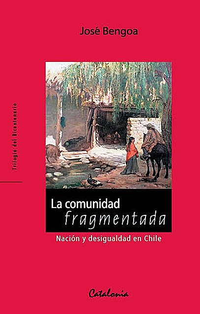 La Comunidad Fragmentada : nación y desigualdad en Chile, Bengoa, José.