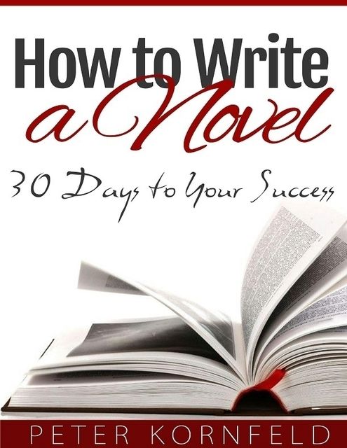 How to Write a Novel: 30 Days to Your Success, Peter Kornfeld
