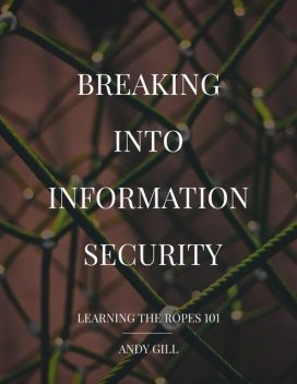 Breaking into Information Security: Learning the Ropes 101, Andy Gill