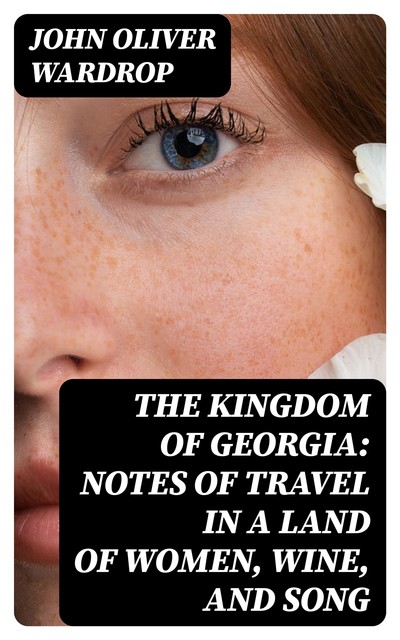 The Kingdom of Georgia: Notes of travel in a land of women, wine, and song, John Oliver Wardrop