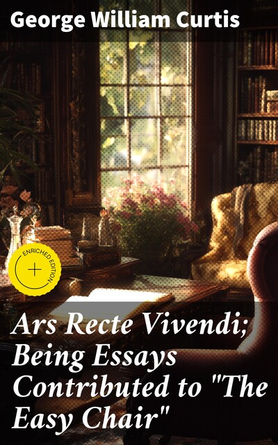Ars Recte Vivendi; Being Essays Contributed to “The Easy Chair”, George William Curtis
