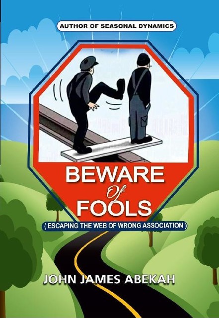 Beware of Fools (Escaping The Web of Wrong Association), John James Abekah