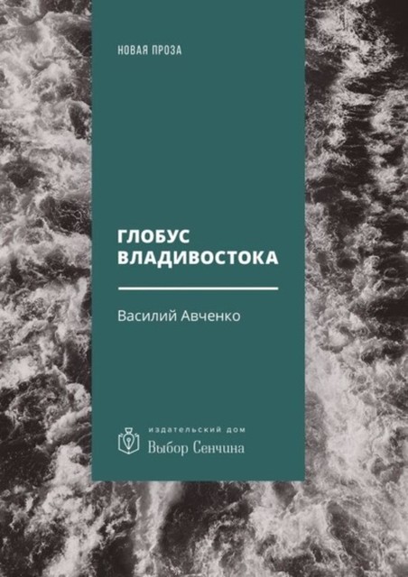 Глобус Владивостока. Краткий разговорник-путеводитель. Комментарий к ненаписанному роману, Василий Авченко