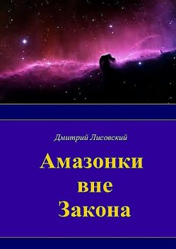 Амазонки вне закона. Первая часть трилогии «Амазонки в Космосе», Дмитрий Лисовский