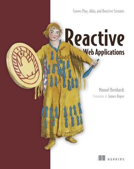 Reactive Web Applications: With Play, Akka, and Reactive Streams, Manuel Bernhardt