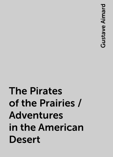 The Pirates of the Prairies / Adventures in the American Desert, Gustave Aimard