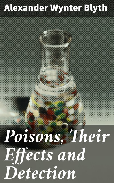 Poisons, Their Effects and Detection, Alexander Wynter Blyth