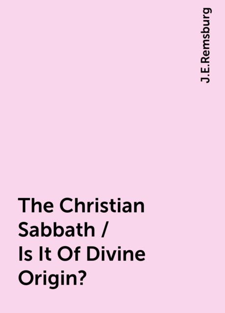 The Christian Sabbath / Is It Of Divine Origin?, J.E.Remsburg