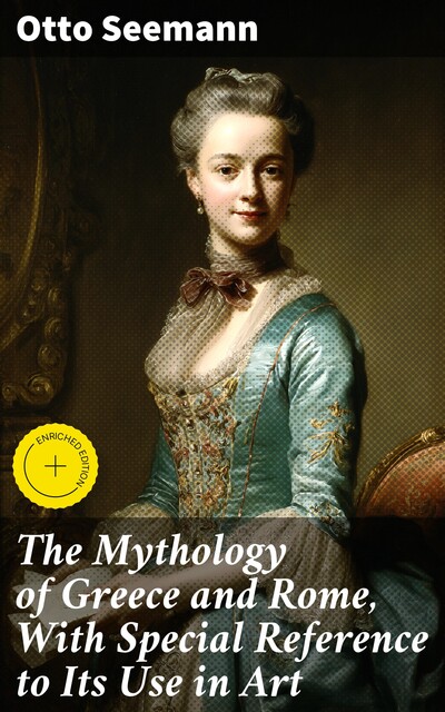 The Mythology of Greece and Rome, With Special Reference to Its Use in Art, Otto Seemann