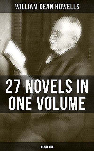 William Dean Howells: 27 Novels in One Volume (Illustrated), William Dean Howells