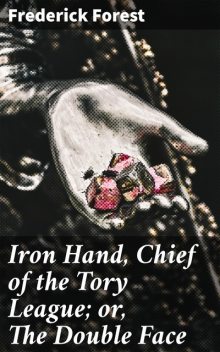 Iron Hand, Chief of the Tory League; or, The Double Face, Frederick Forest