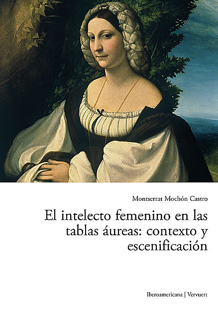 El intelecto femenino en las tablas áureas: contexto y escenificación, Montserrat Mochón Castro