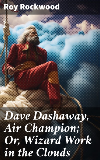 Dave Dashaway, Air Champion; Or, Wizard Work in the Clouds, Roy Rockwood