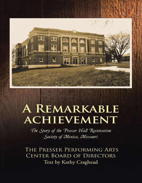 A Remarkable Achievement: The Story of the Presser Hall Restoration Society of Mexico, Missouri, The Presser Performing Arts Center Board of Directors