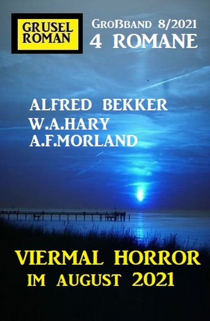 Viermal Horror im August 2021: Gruselroman Großband 4 Romane 8/2021, Alfred Bekker, Morland A.F., W.A. Hary