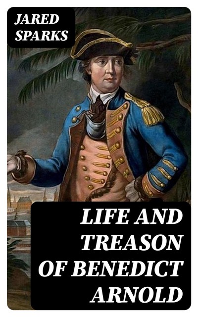 Life and Treason of Benedict Arnold, Jared Sparks