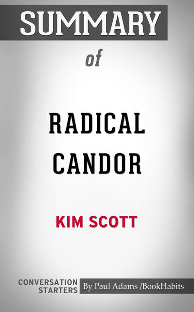 Summary of Radical Candor: Be a Kick-Ass Boss Without Losing Your Humanity, Paul Adams