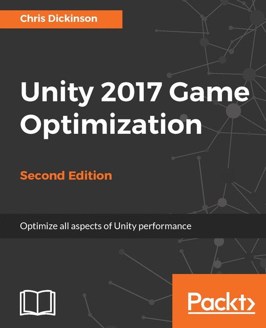 Unity 2017 Game Optimization – Second Edition, Chris Dickinson
