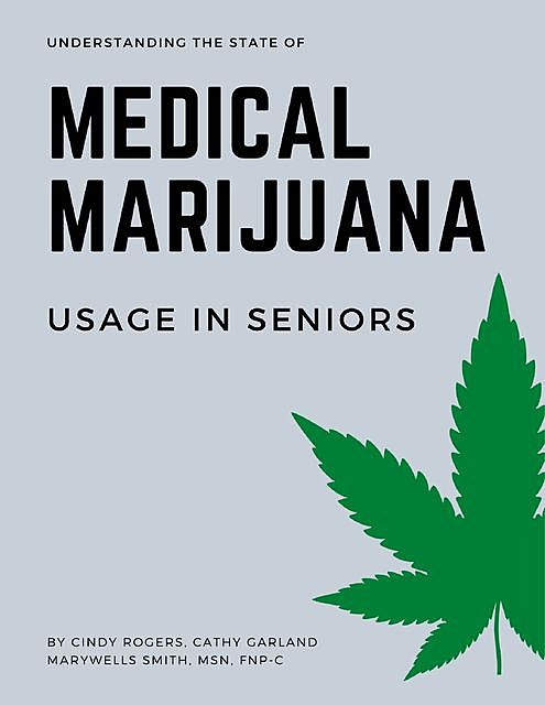 Understanding the State of Medical Marijuana Use In Seniors, MSN, Cathy Garland, Cindy Rogers, FNP-C, MaryWells Smith