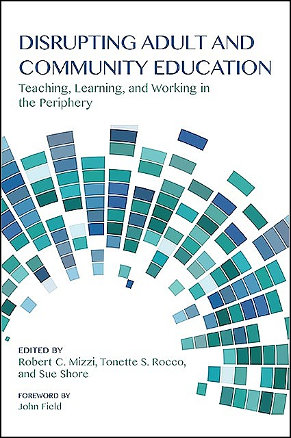 Disrupting Adult and Community Education, John Field, Tonette S.Rocco, Robert C. Mizzi, Sue Shore