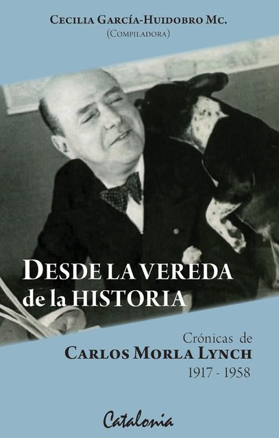 Desde la Vereda de la Historia. Crónicas de Carlos Morla Lynch, Cecilia García- Huidobro