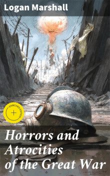 Horrors and Atrocities of the Great War, Logan Marshall
