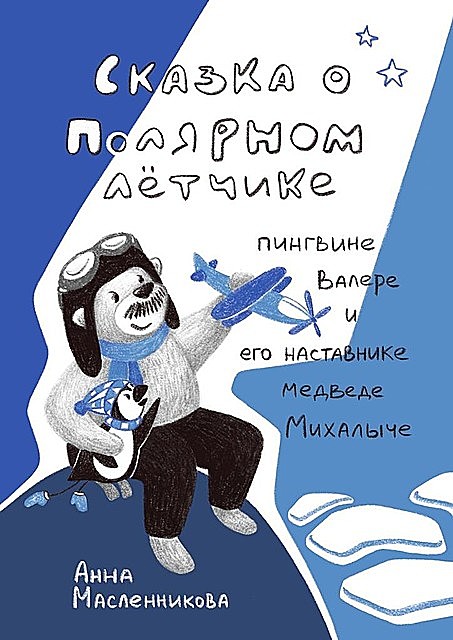 Сказка о полярном летчике пингвине Валере и его наставнике медведе Михалыче, Анна Масленникова