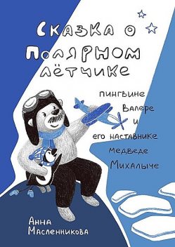 Сказка о полярном летчике пингвине Валере и его наставнике медведе Михалыче, Анна Масленникова