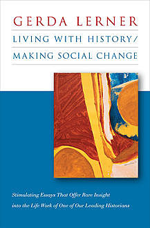 Living with History / Making Social Change, Gerda Lerner