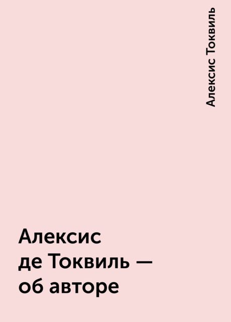 Алексис де Токвиль - об авторе, Алексис Токвиль