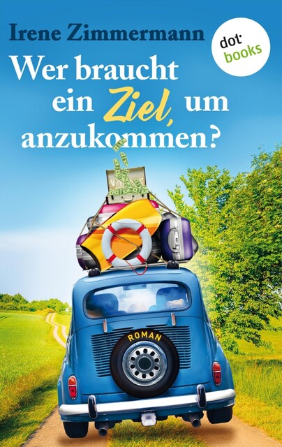Wer braucht ein Ziel, um anzukommen? – Ein Roadtrip für drei Freundinnen, Irene Zimmermann