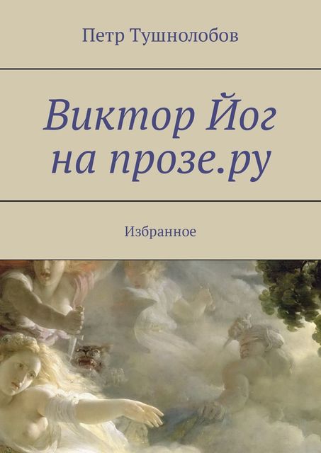 Виктор Йог на прозе.ру. Избранное, Петр Тушнолобов