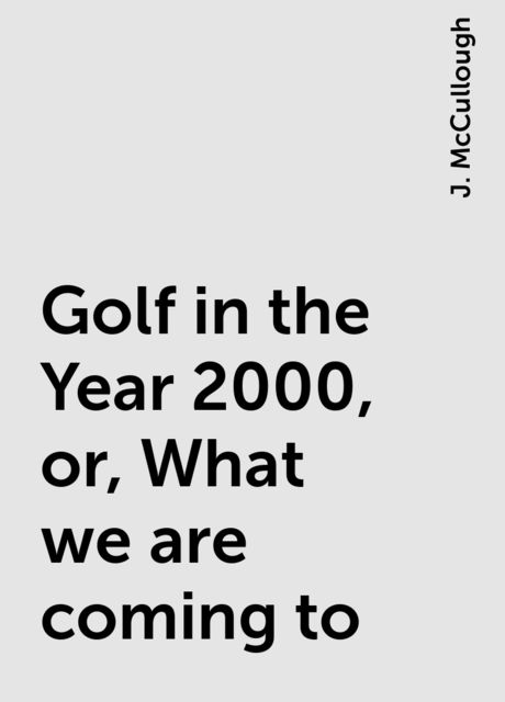 Golf in the Year 2000, or, What we are coming to, J. McCullough