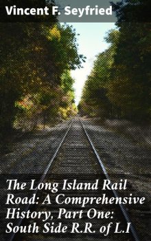 The Long Island Rail Road: A Comprehensive History, Part One: South Side R.R. of L.I, Vincent F.Seyfried