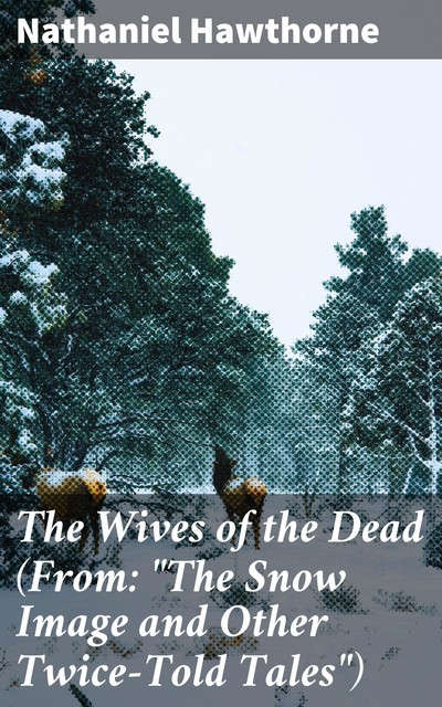 The Wives of the Dead (From: “The Snow Image and Other Twice-Told Tales”), Nathaniel Hawthorne