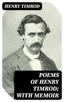 Poems of Henry Timrod; with Memoir, Henry Timrod