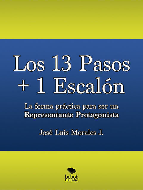 Los 13 Pasos + 1 Escalón. La forma práctica para ser un Representante Protagonista, José Morales