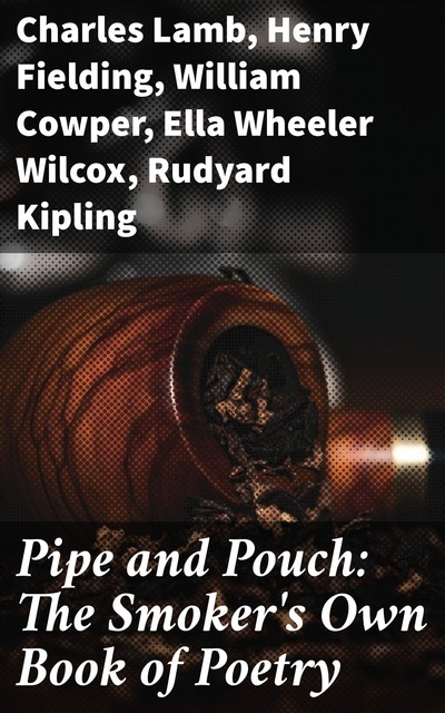 Pipe and Pouch: The Smoker's Own Book of Poetry, Joseph Rudyard Kipling, Charles Baudelaire, Lord George Gordon Byron, Henry Fielding, Charles Lamb, Ella Wheeler Wilcox, James Russell Lowell, William Cowper, Henry S. Leigh, Sir Robert Ayton