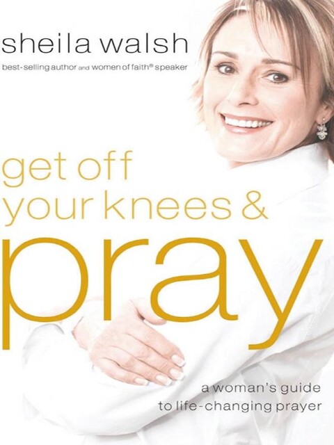 Get Off Your Knees & Pray, Sheila Walsh