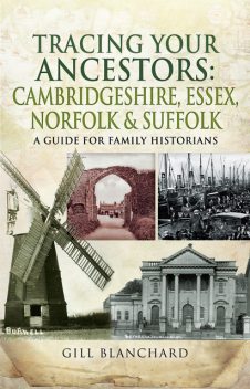 Tracing Your Ancestors: Cambridgeshire, Essex, Norfolk and Suffolk, Gill Blanchard