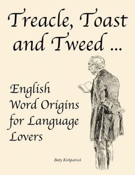 Treacle, Toast and Tweed English Word Origins for Language Lovers, Betty Kirkpatrick
