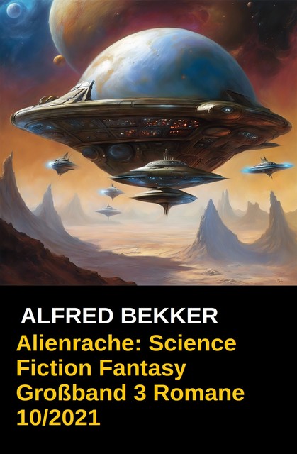 Alienrache: Science Fiction Fantasy Großband 3 Romane 10/2021, Alfred Bekker