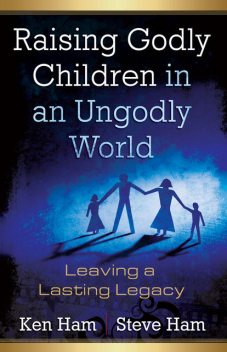 Raising Godly Children in an Ungodly World, Ken Ham, Steve Ham