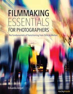 Filmmaking Essentials for Photographers, Eduardo Angel