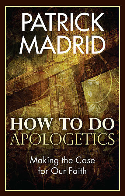 How to Do Apologetics, Patrick Madrid