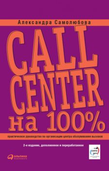 Call Center на 100%: Практическое руководство по организации Центра обслуживания вызовов, Александра Самолюбова