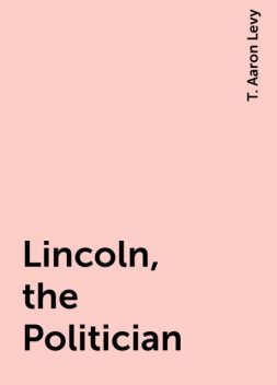 Lincoln, the Politician, T. Aaron Levy