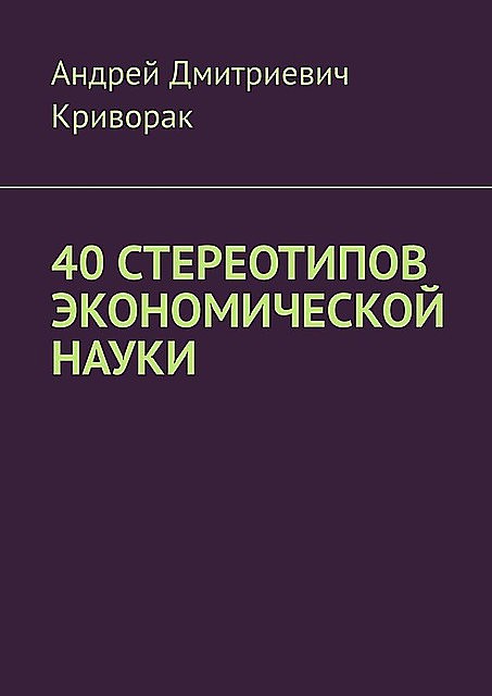 40 стереотипов экономической науки, Андрей Криворак